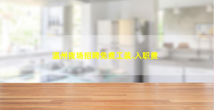 温州夜场招聘免费工装.入职费
